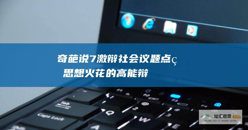 奇葩说7——激辩社会议题 点燃思想火花的高能辩论节目