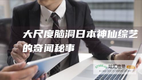 大尺度脑洞！日本神仙综艺的奇闻秘事