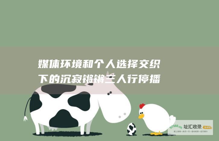媒体环境和个人选择交织下的沉寂 锵锵三人行停播幕后隐情揭晓 政治因素