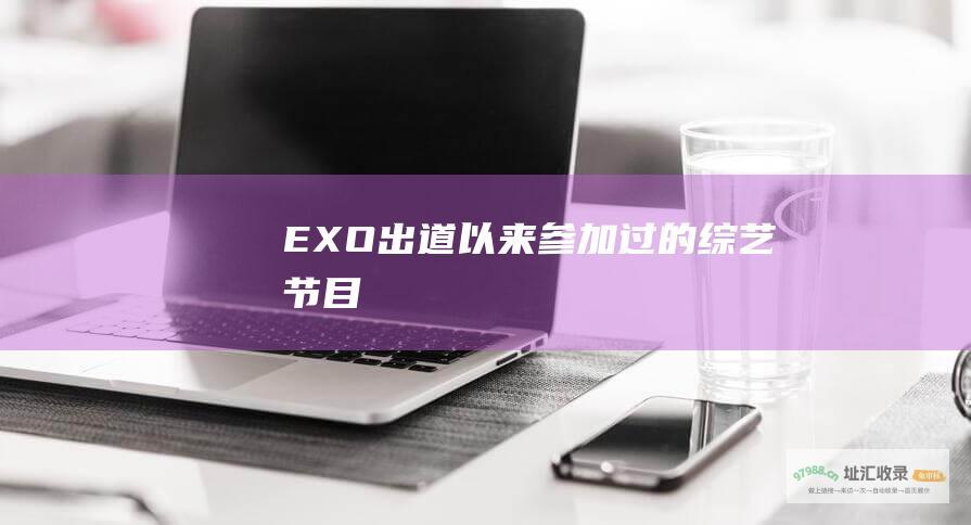 EXO出道以来参加过的综艺节目