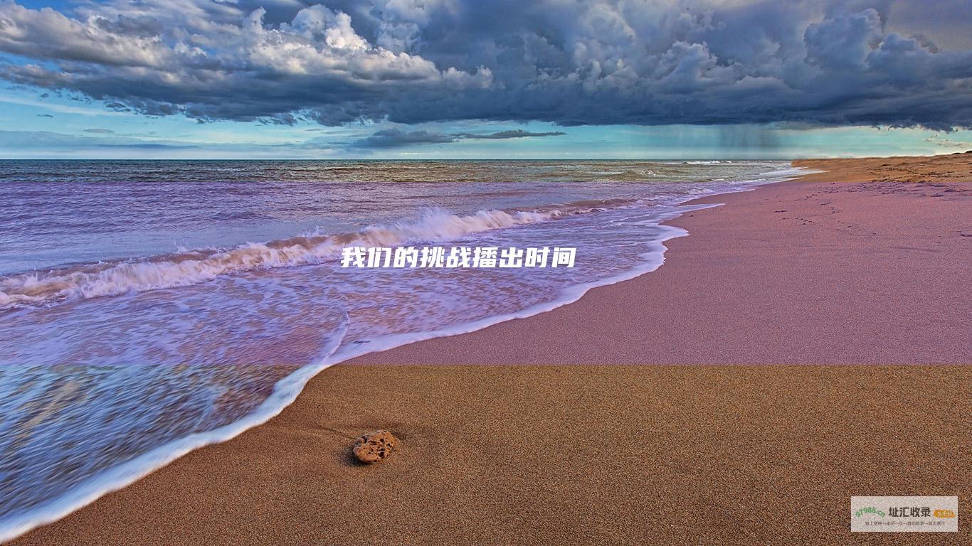 我们的挑战播出时间