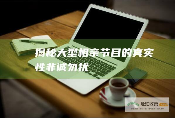 揭秘大型相亲节目的真实性 非诚勿扰