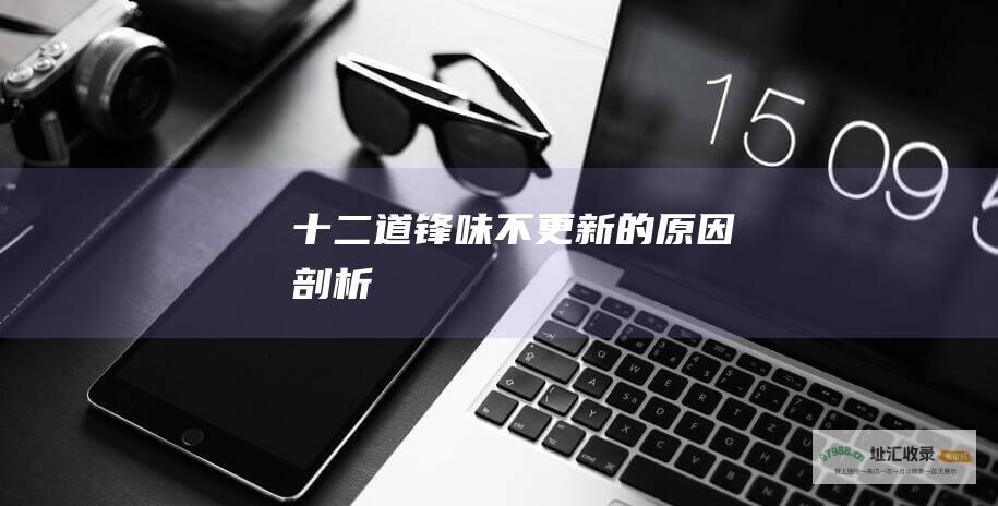 十二道锋味不更新的原因剖析