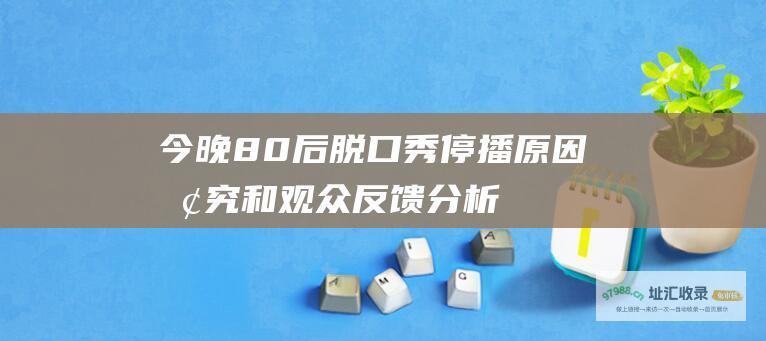 今晚80后脱口秀停播原因探究和观众反馈分析