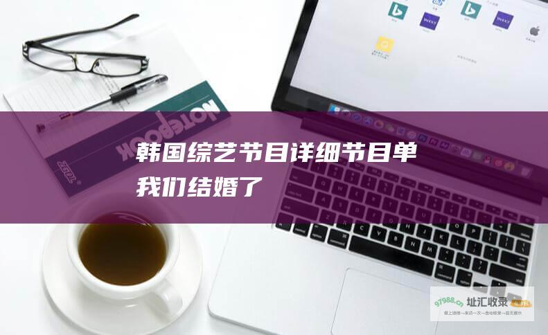 韩国综艺节目 详细节目单 我们结婚了