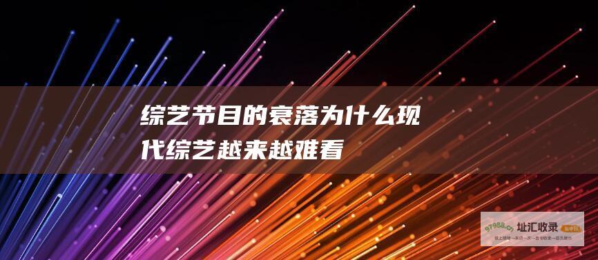综艺节目的衰落 为什么现代综艺越来越难看