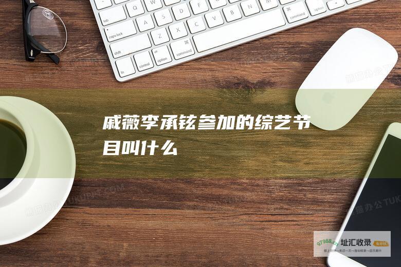 戚薇李承铉参加的综艺节目叫什么