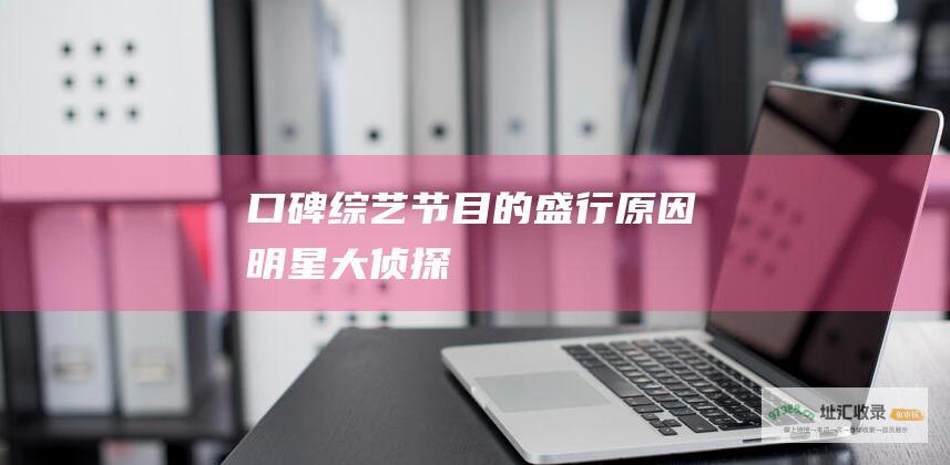 口碑综艺节目的盛行原因 明星大侦探