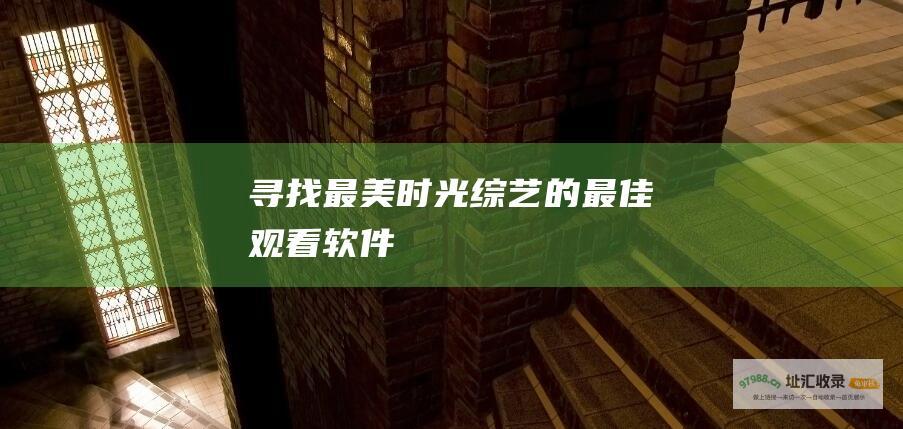 寻找最美时光综艺的最佳观看软件