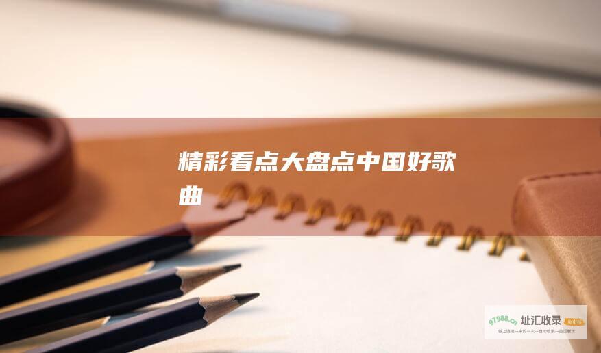 精彩看点大盘点 中国好歌曲
