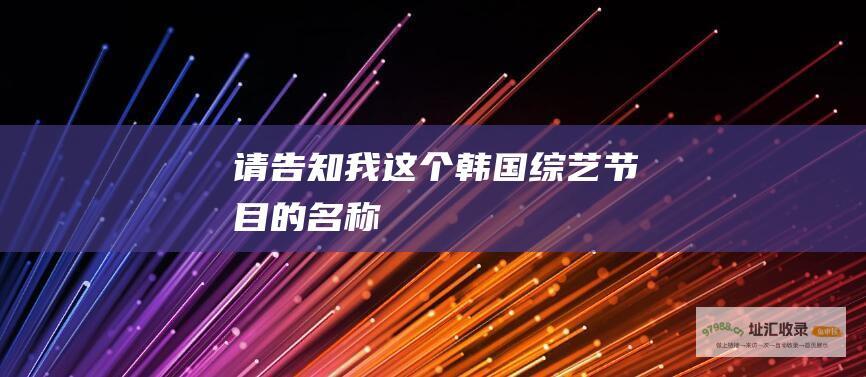 请告知我这个韩国综艺节目的名称