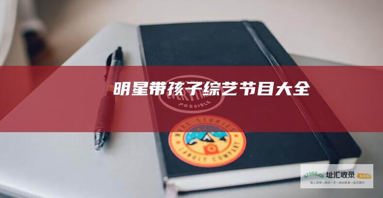 明星带孩子综艺节目大全