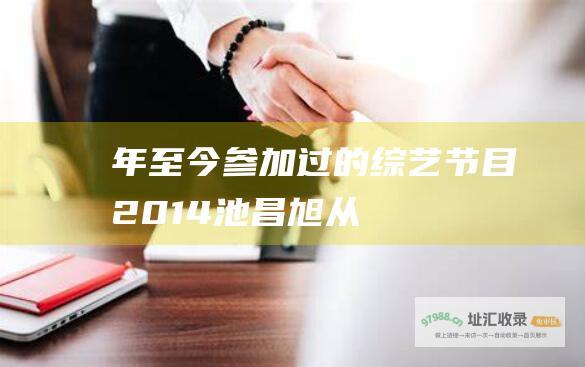 年至今参加过的综艺节目 2014 池昌旭从