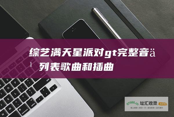 综艺满天星 派对> 完整音乐列表 歌曲和插曲 <