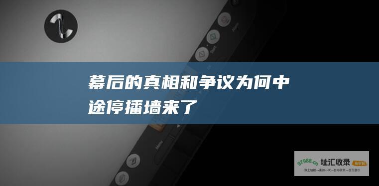 幕后的真相和争议 为何中途停播 墙来了