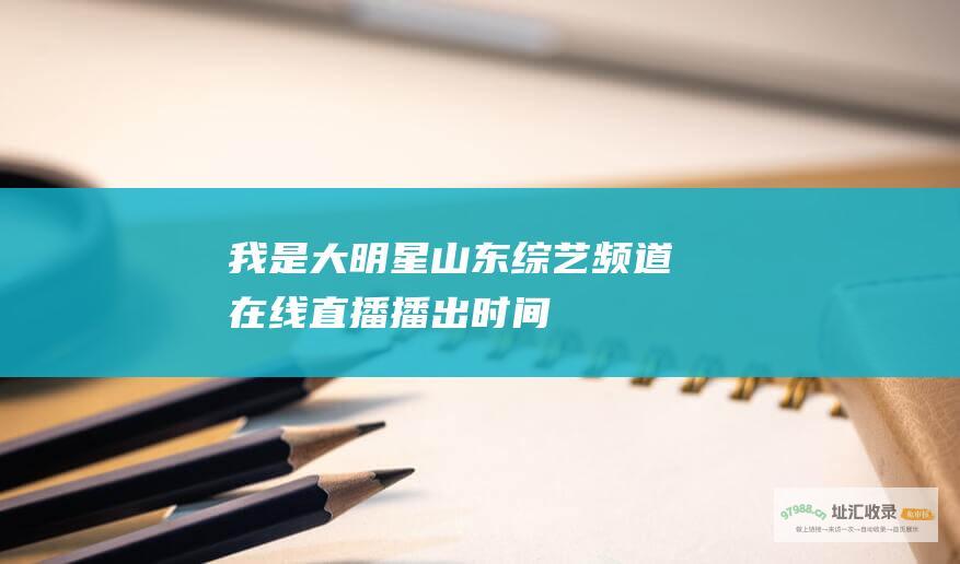 我是大明星 山东综艺频道在线直播 播出时间