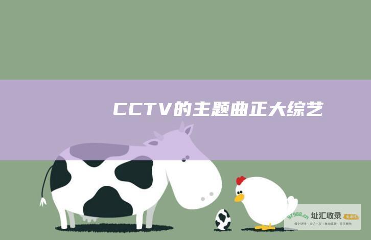 CCTV 的主题曲 正大综艺