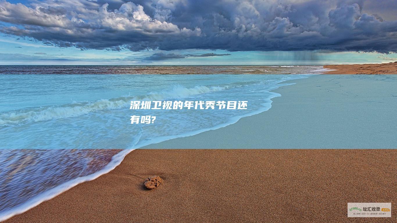 深圳卫视的年代秀节目还有吗?