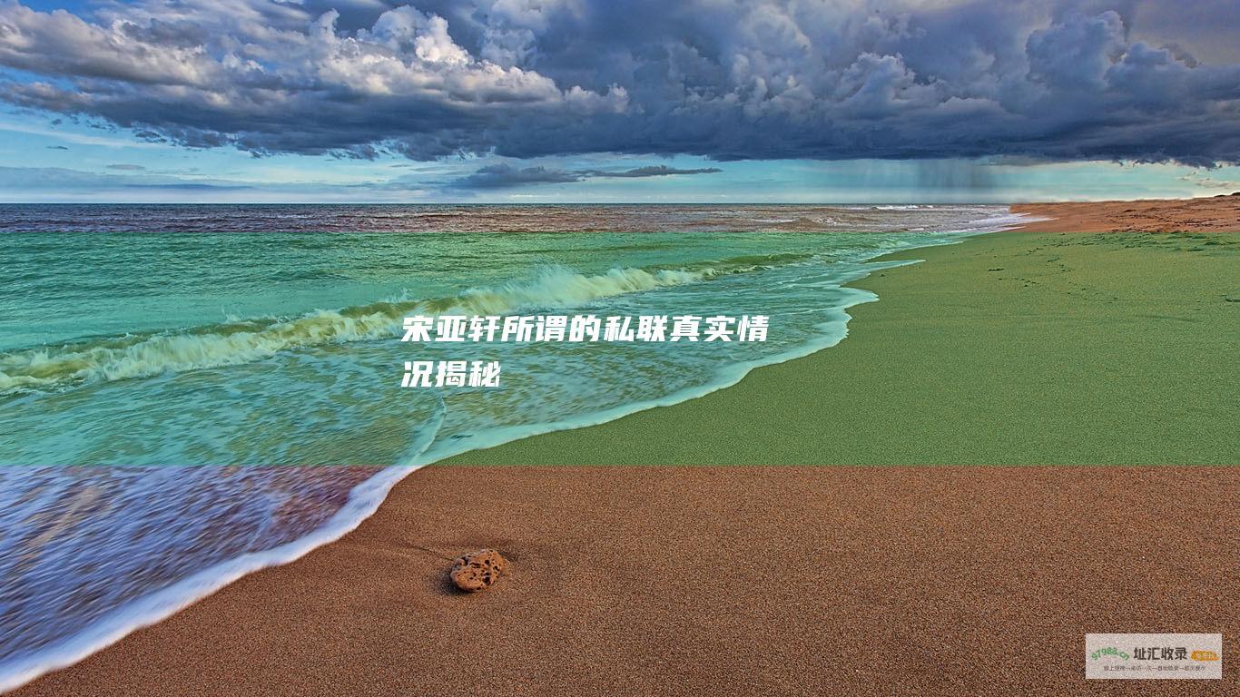 宋亚轩所谓的私联 真实情况揭秘