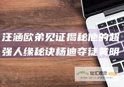汪涵欧弟见证 揭秘他的超强人缘秘诀 杨迪夺徒黄明昊