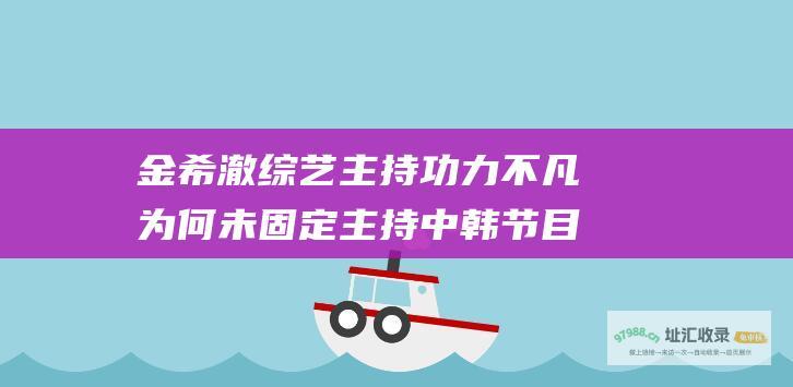 金希澈综艺主持功力不凡 为何未固定主持中韩节目