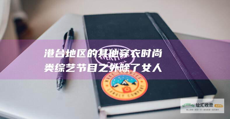 港台地区的其他穿衣时尚类综艺节目 之外 除了 女人我最大
