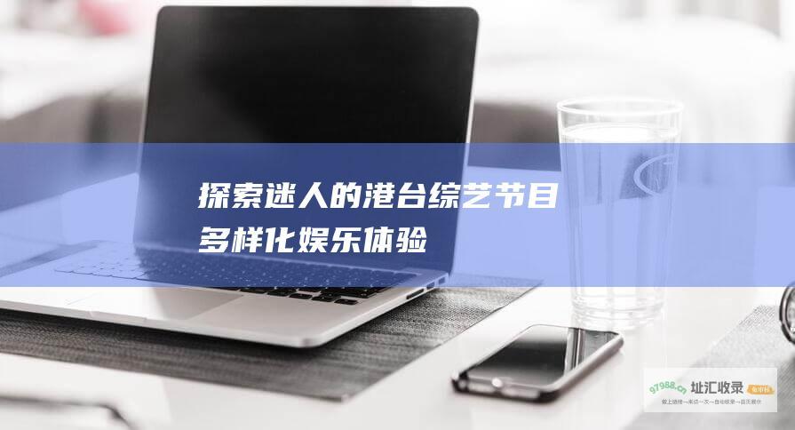 探索迷人的港台综艺节目 多样化娱乐体验