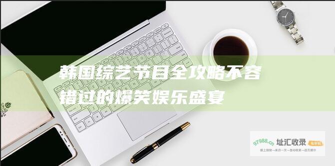 韩国综艺节目全攻略 不容错过的爆笑娱乐盛宴