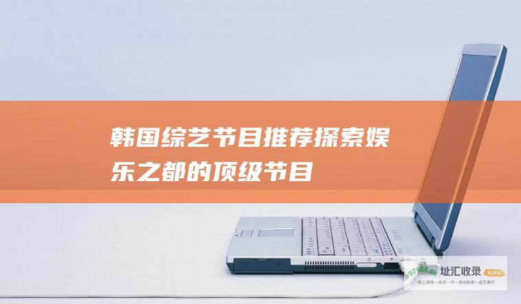 韩国综艺节目推荐 探索娱乐之都的顶级节目