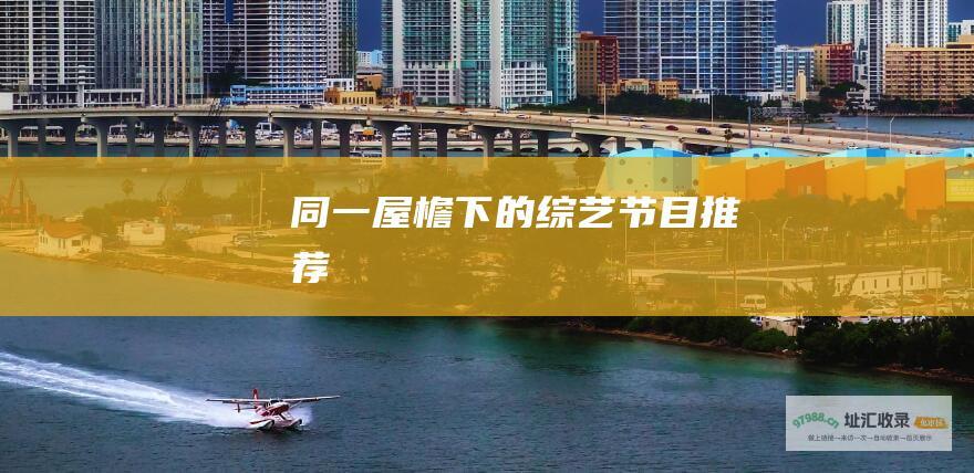 同一屋檐下的综艺节目推荐