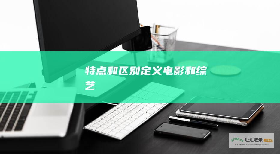 特点和区别 定义 电影和综艺