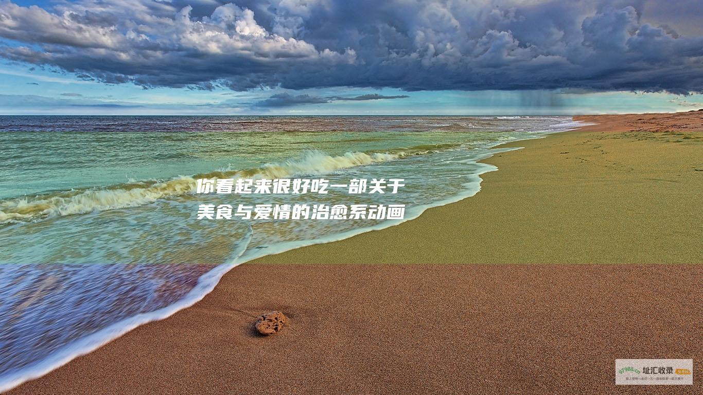 你看起来很好吃 一部关于美食与爱情的治愈系动画