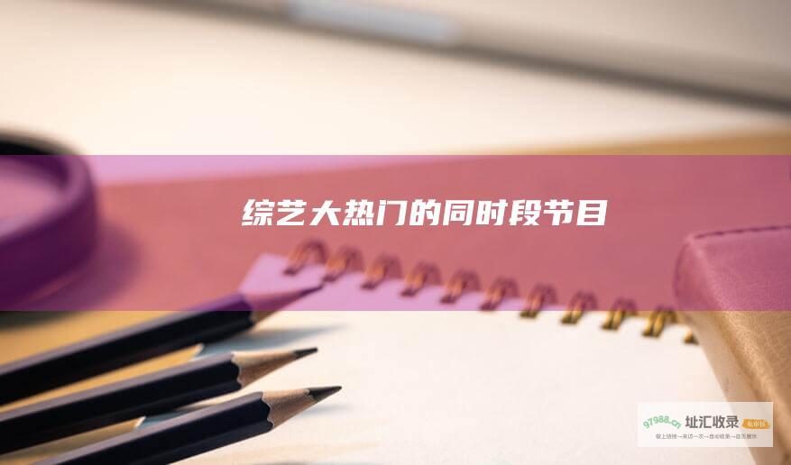 综艺大热门的同时段节目