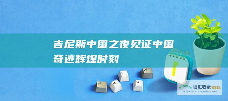 吉尼斯中国之夜 见证中国奇迹 辉煌时刻