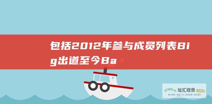 包括2012年 参与成员列表 Big 出道至今 Bang的综艺节目大全