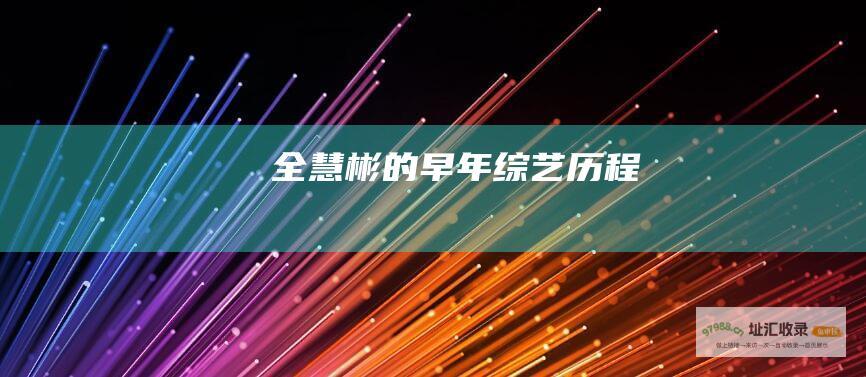 全慧彬的早年综艺历程