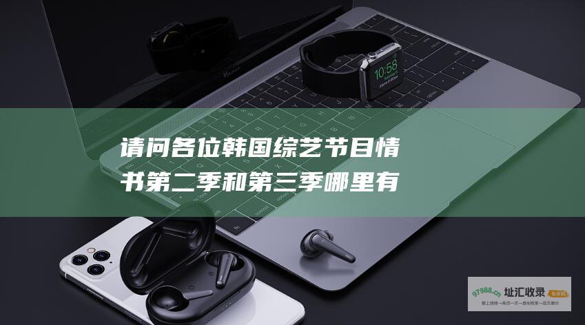 请问各位韩国综艺节目情书第二季和第三季哪里有下载啊