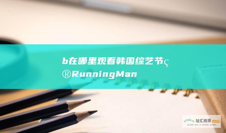 b 在哪里观看韩国综艺节目 Running Man b 国内外流媒体平台指南