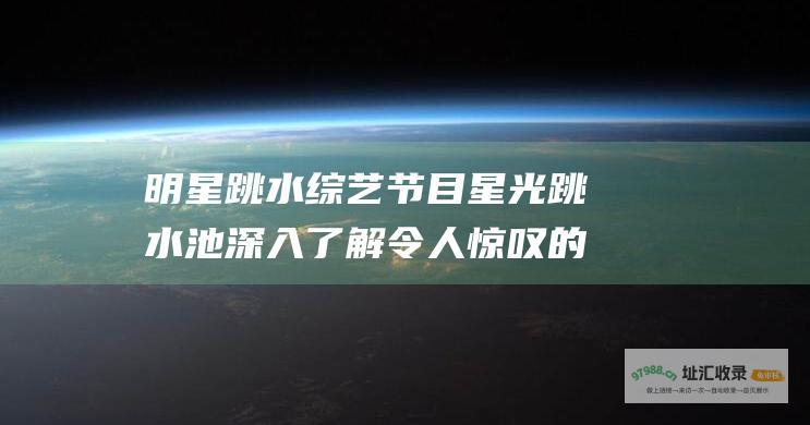 明星跳水综艺节目 星光跳水池 深入了解令人惊叹的