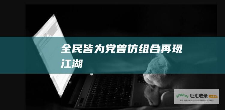 全民皆为党 曾仿组合再现江湖