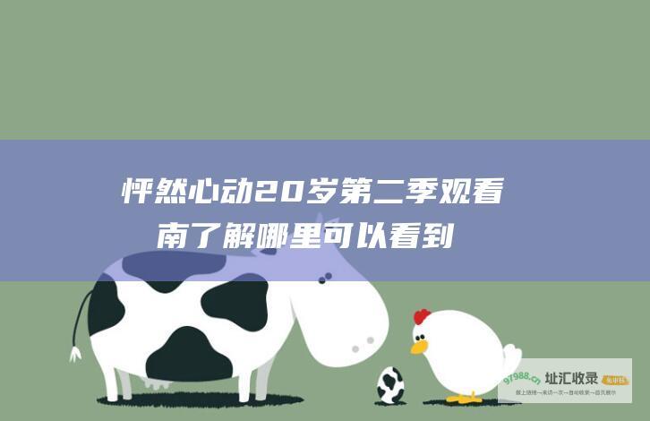 怦然心动20岁第二季观看指南 了解哪里可以看到该节目
