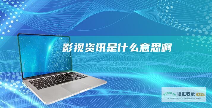 影视资讯是什么意思啊