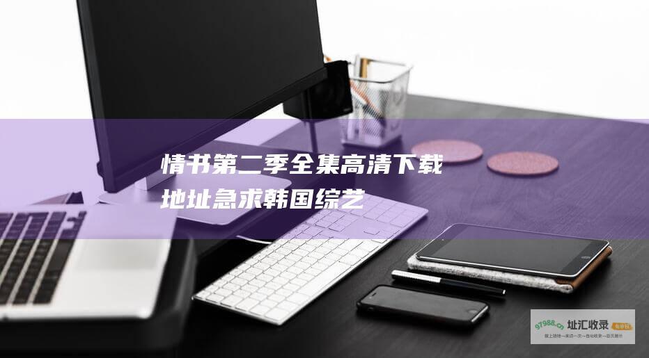 情书 第二季全集高清下载地址急求！ 韩国综艺