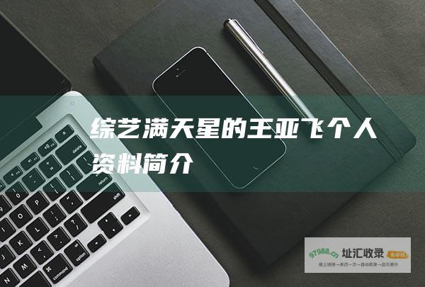 综艺满天星的王亚飞个人资料简介