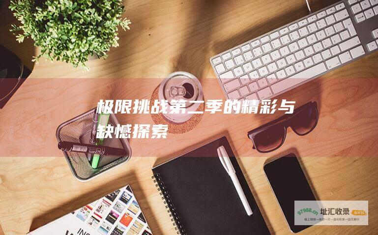 极限挑战 第二季的精彩与缺憾 探索