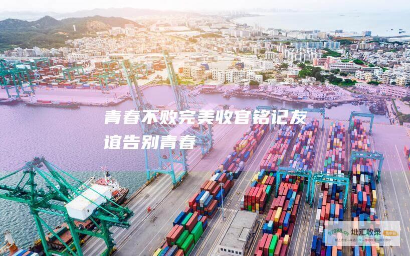 青春不败 完美收官 铭记友谊 告别青春