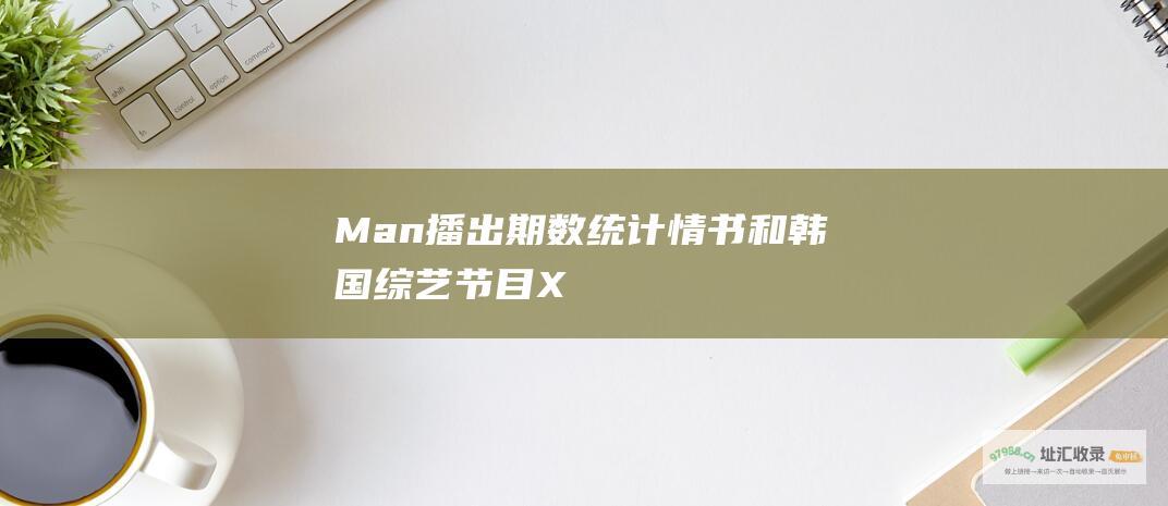Man 播出期数统计 情书 和 韩国综艺节目 X