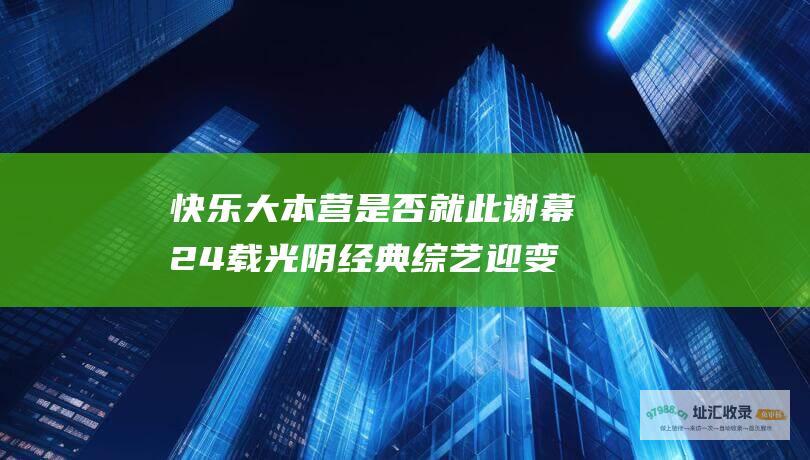 快乐大本营 是否就此谢幕 24载光阴 经典综艺迎变革抉择