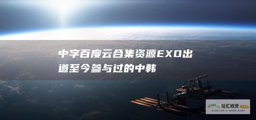 中字百度云合集资源EXO出道至今参与过的中韩