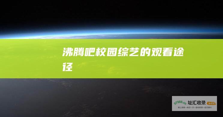 沸腾吧校园综艺的观看途径